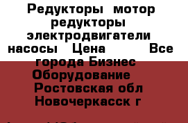Редукторы, мотор-редукторы, электродвигатели, насосы › Цена ­ 123 - Все города Бизнес » Оборудование   . Ростовская обл.,Новочеркасск г.